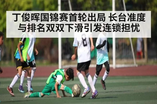 丁俊晖国锦赛首轮出局 长台准度与排名双双下滑引发连锁担忧